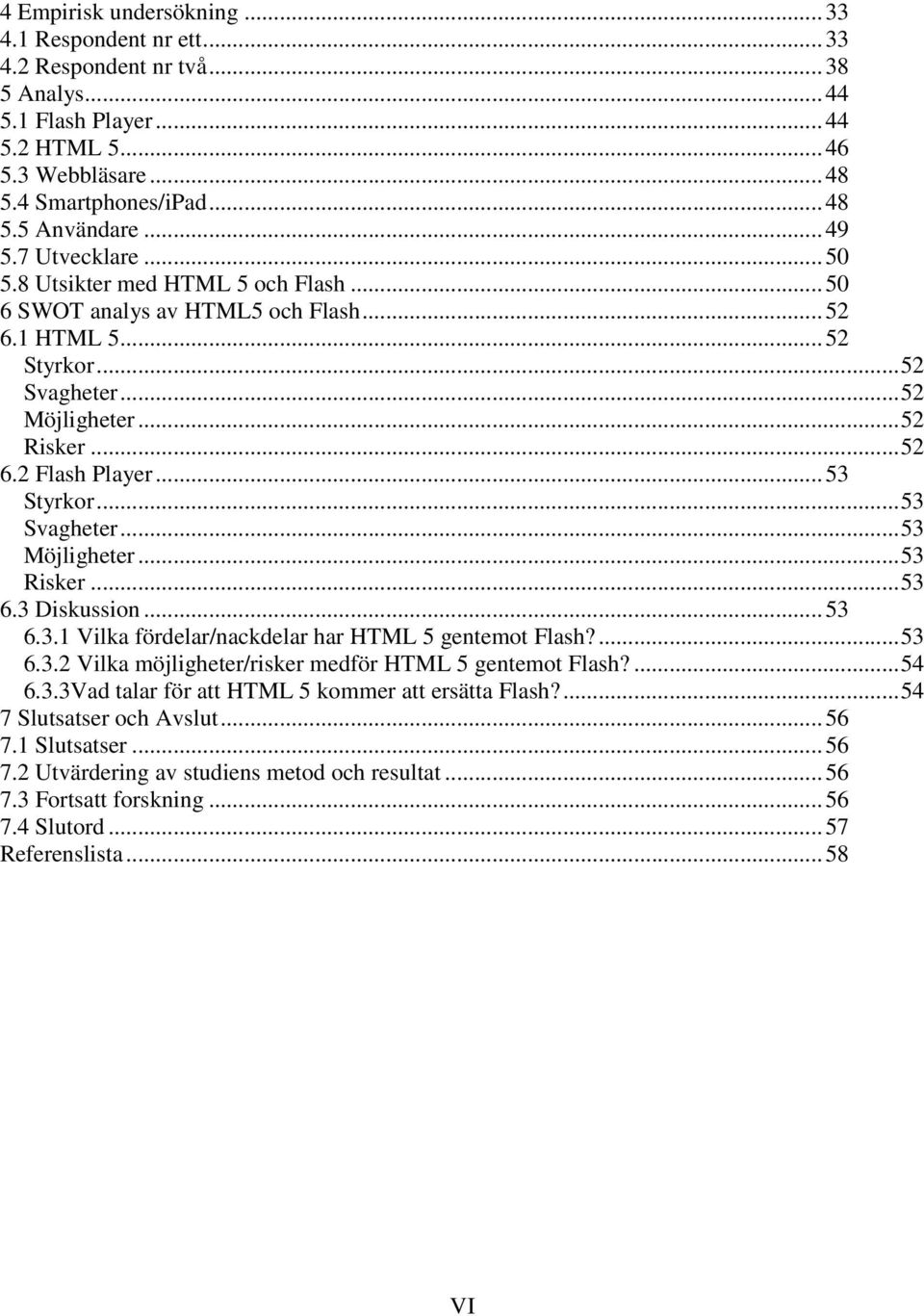 ..53 Svagheter...53 Möjligheter...53 Risker...53 6.3 Diskussion...53 6.3.1 Vilka fördelar/nackdelar har HTML 5 gentemot Flash?...53 6.3.2 Vilka möjligheter/risker medför HTML 5 gentemot Flash?...54 6.