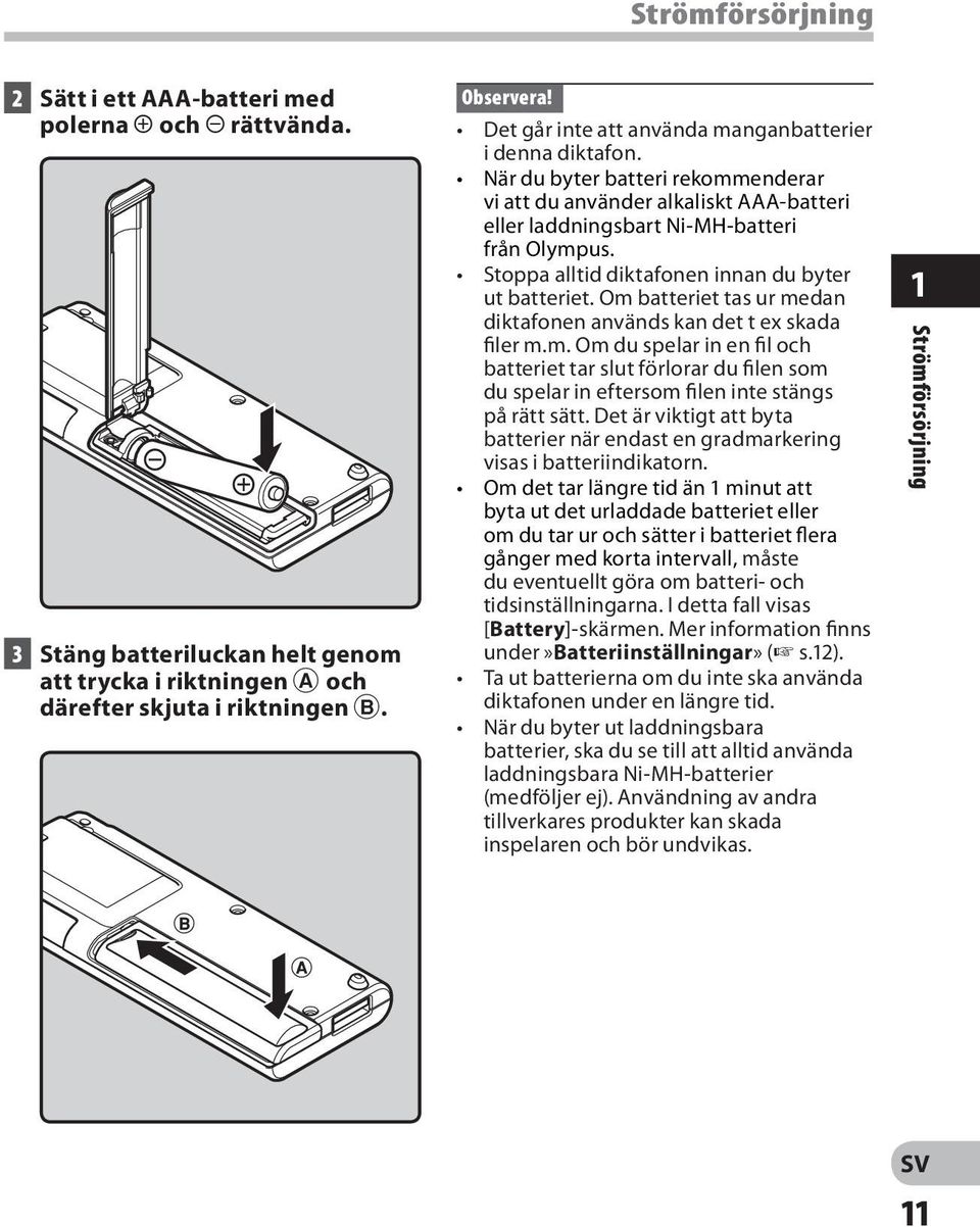 Stoppa alltid diktafonen innan du byter ut batteriet. Om batteriet tas ur medan diktafonen används kan det t ex skada filer m.m. Om du spelar in en fil och batteriet tar slut förlorar du filen som du spelar in eftersom filen inte stängs på rätt sätt.