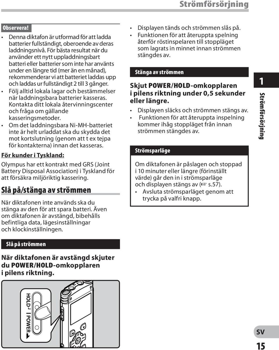 ur fullständigt 2 till 3 gånger. Följ alltid lokala lagar och bestämmelser när laddningsbara batterier kasseras. Kontakta ditt lokala återvinningscenter och fråga om gällande kasseringsmetoder.