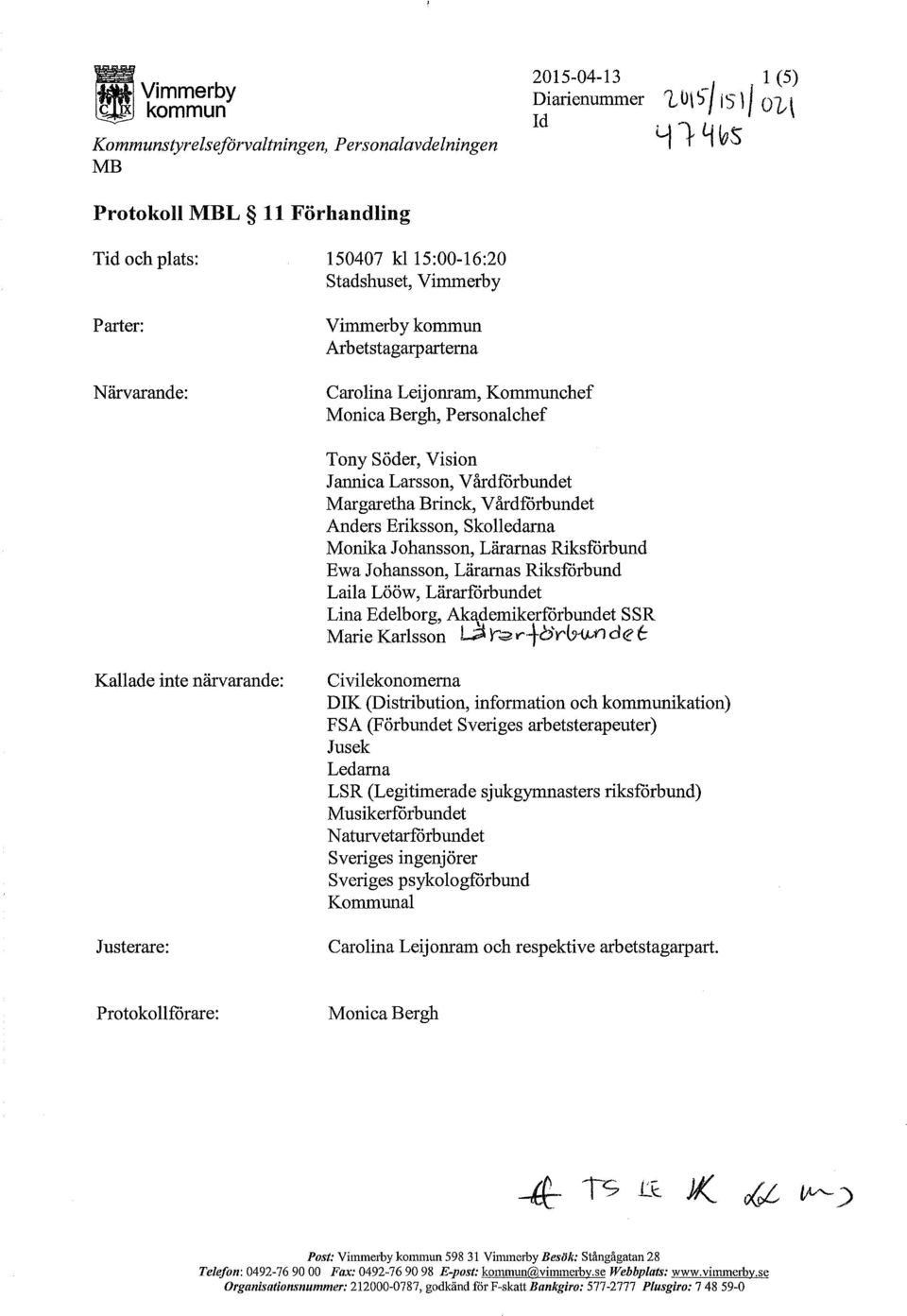 Vårdförbundet Anders Eriksson, Skolledama Monika Johansson, Läramas Riksförbund Ewa Johansson, Läramas Riksförbund Laila Lööw, Lärarförbundet Lina Edelborg, Ak'\demikerförbundet SSR Marie Karlsson L.