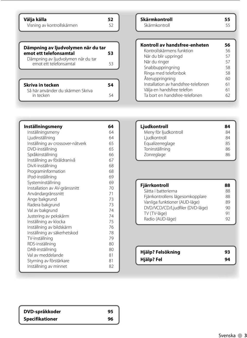 telefonbok 58 Återuppringning 60 Installation av handsfree-telefonen 6 Välja en handsfree telefon 6 Ta bort en handsfree-telefonen 6 Inställningsmeny 64 Inställningsmeny 64 Ljudinställning 64