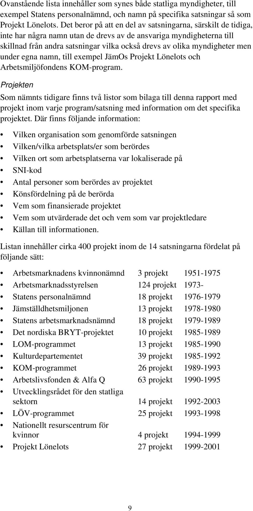 till exempel JämOs Projekt Löelots och Arbetsmiljöfos KOM-program.