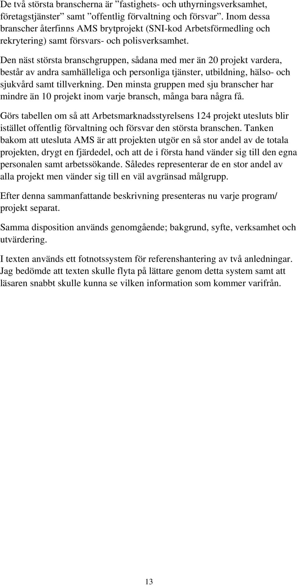 De äst största braschgruppe, sådaa med mer ä 20 projekt vardera, består av adra samhälleliga och persoliga tjäster, utbildig, hälso- och sjukvård samt tillverkig.