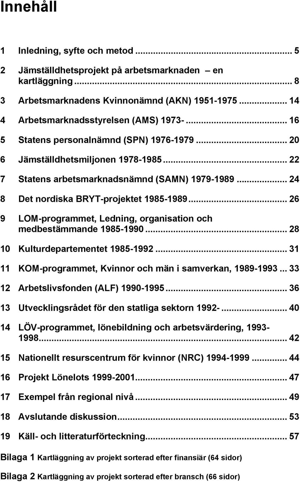 .. 26 9 LOM-programmet, Ledig, orgaisatio och medbestämmade 1985-1990... 28 10 Kulturdepartemetet 1985-1992... 31 11 KOM-programmet, ior och mä i samverka, 1989-1993.