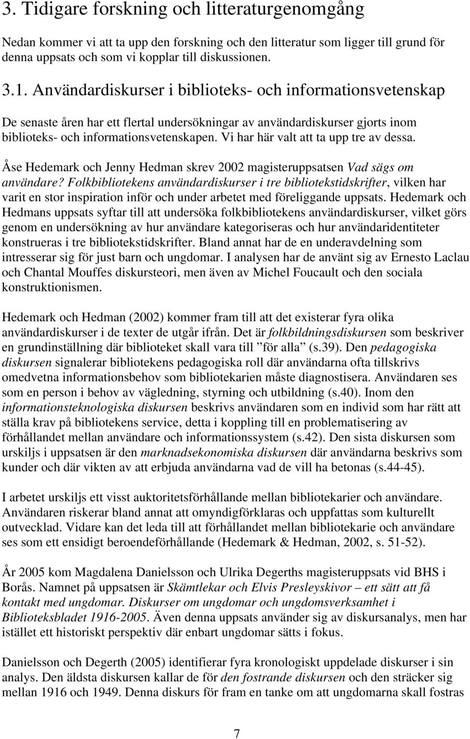 Vi har här valt att ta upp tre av dessa. Åse Hedemark och Jenny Hedman skrev 2002 magisteruppsatsen Vad sägs om användare?