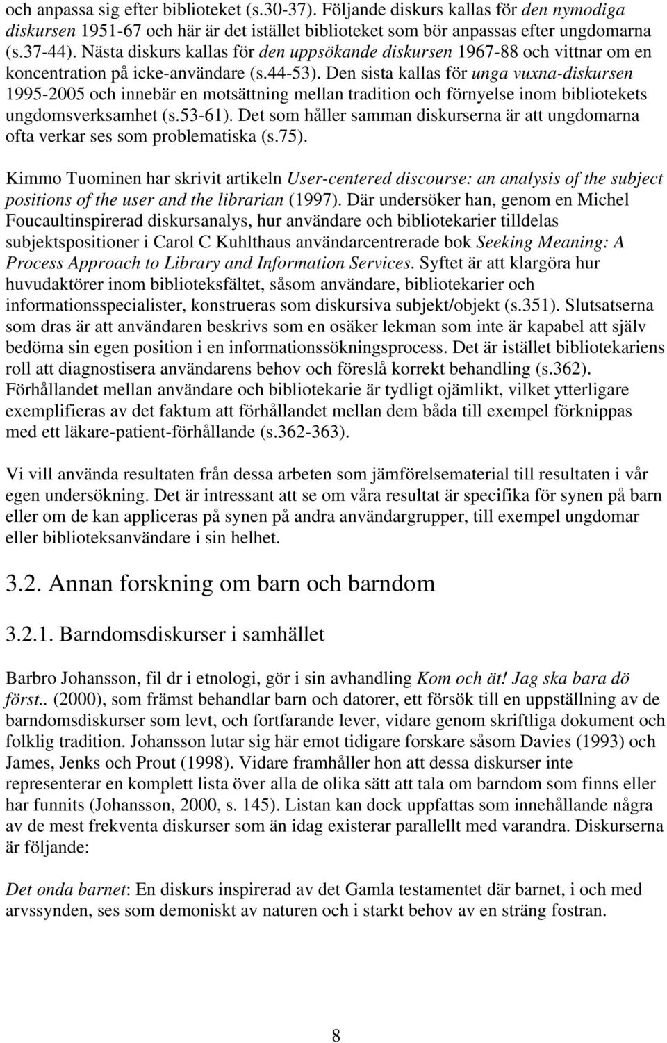 Den sista kallas för unga vuxna-diskursen 1995-2005 och innebär en motsättning mellan tradition och förnyelse inom bibliotekets ungdomsverksamhet (s.53-61).