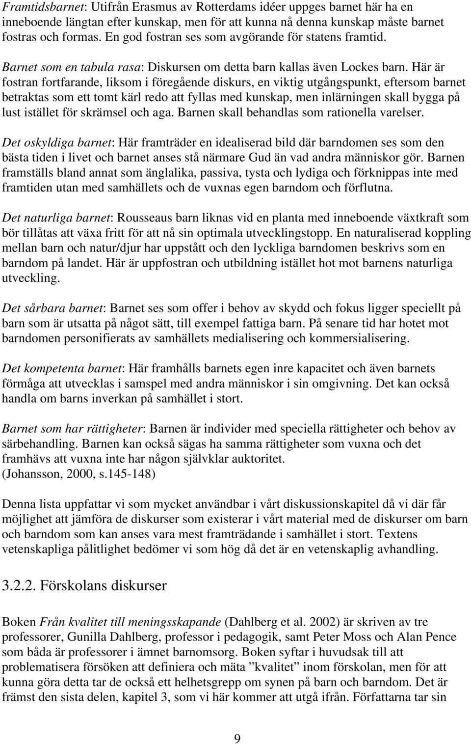 Här är fostran fortfarande, liksom i föregående diskurs, en viktig utgångspunkt, eftersom barnet betraktas som ett tomt kärl redo att fyllas med kunskap, men inlärningen skall bygga på lust istället