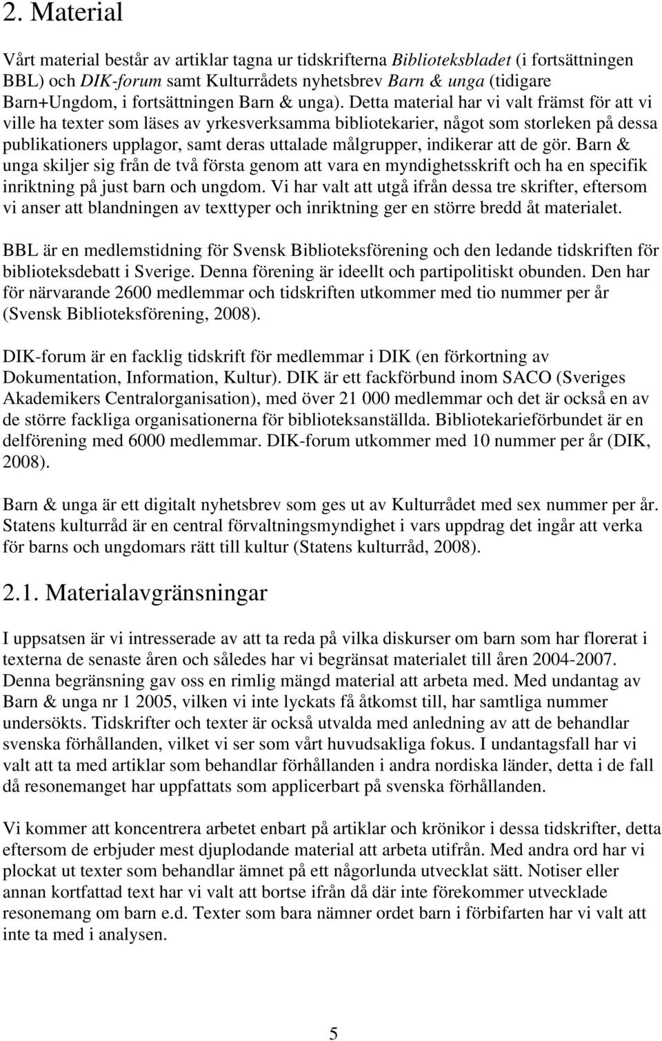 Detta material har vi valt främst för att vi ville ha texter som läses av yrkesverksamma bibliotekarier, något som storleken på dessa publikationers upplagor, samt deras uttalade målgrupper,