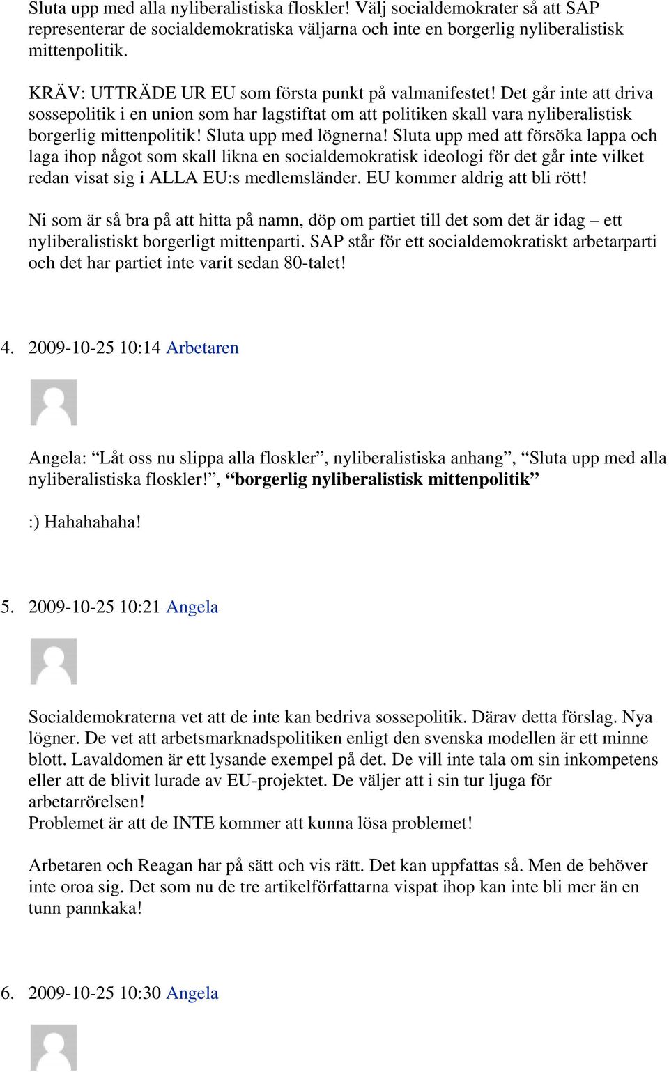 Sluta upp med lögnerna! Sluta upp med att försöka lappa och laga ihop något som skall likna en socialdemokratisk ideologi för det går inte vilket redan visat sig i ALLA EU:s medlemsländer.