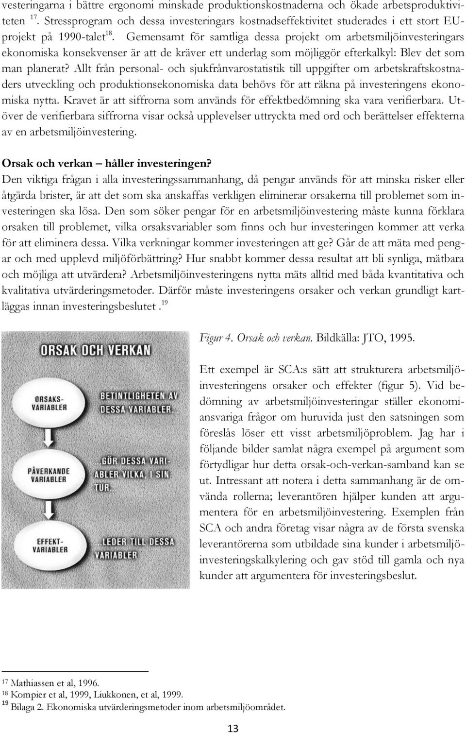 Gemensamt för samtliga dessa projekt om arbetsmiljöinvesteringars ekonomiska konsekvenser är att de kräver ett underlag som möjliggör efterkalkyl: Blev det som man planerat?