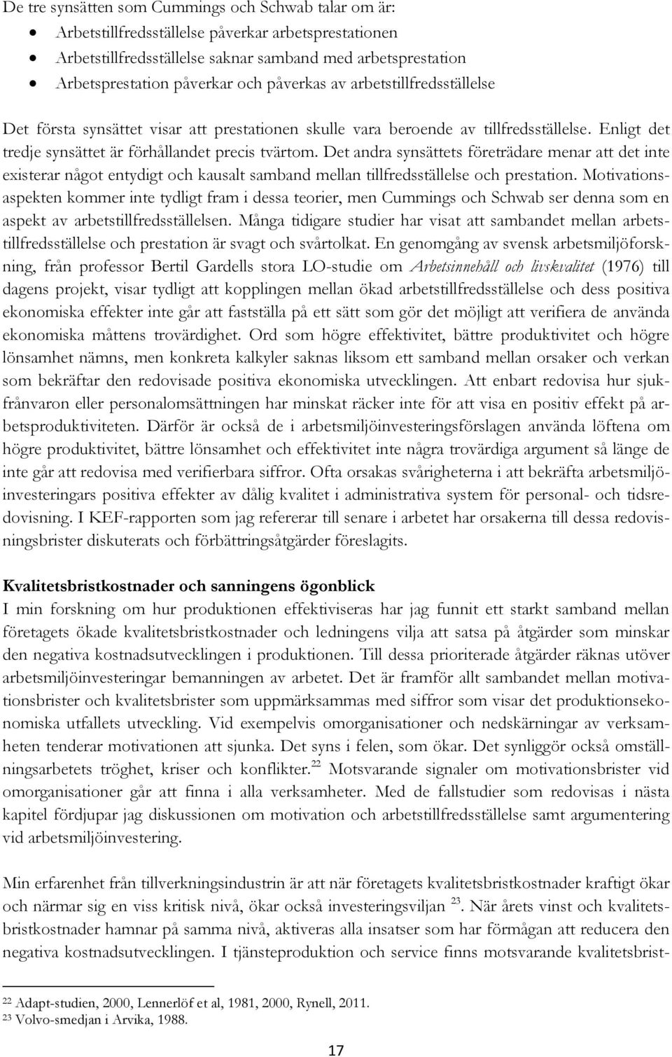 Det andra synsättets företrädare menar att det inte existerar något entydigt och kausalt samband mellan tillfredsställelse och prestation.