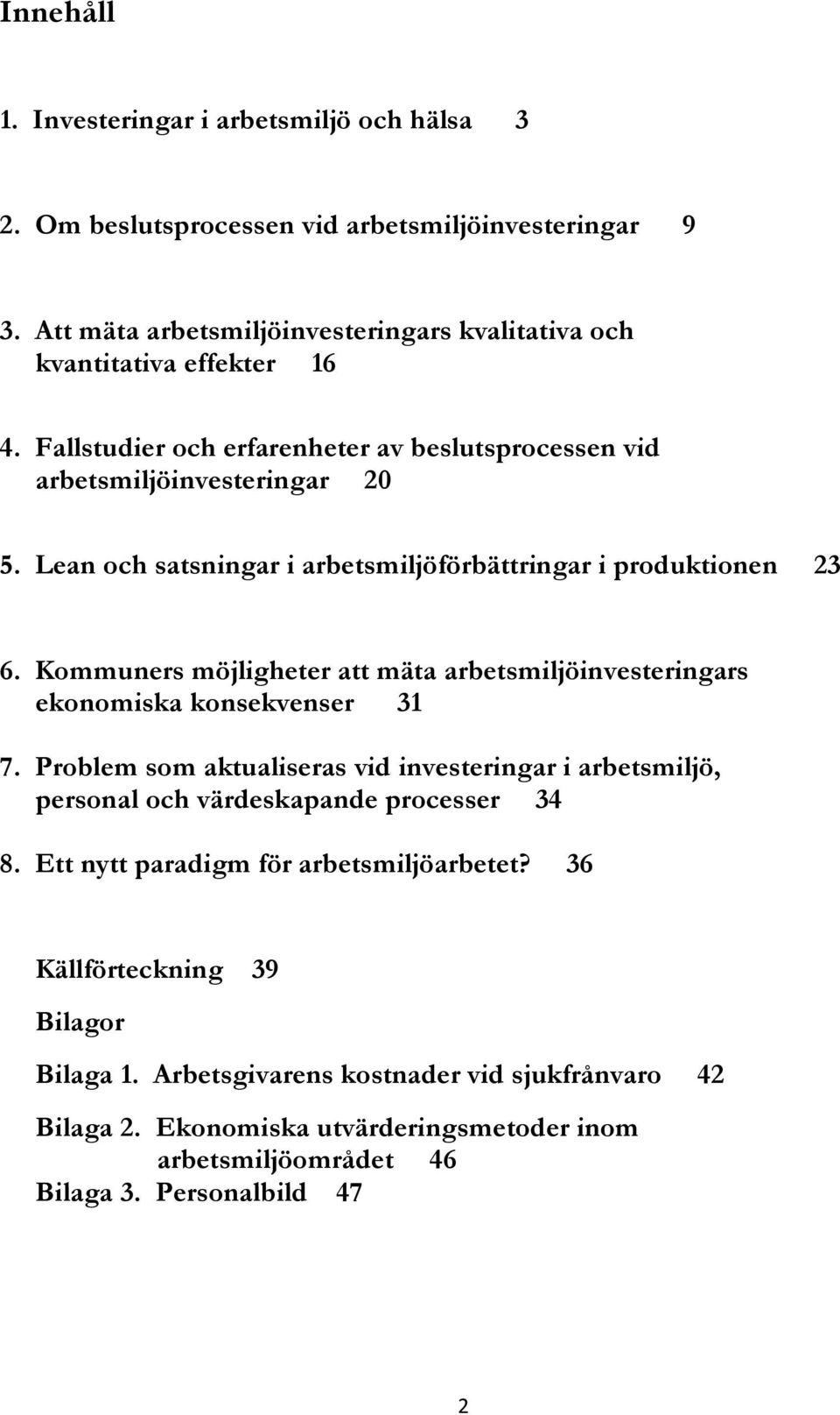 Kommuners möjligheter att mäta arbetsmiljöinvesteringars ekonomiska konsekvenser 31 7. Problem som aktualiseras vid investeringar i arbetsmiljö, personal och värdeskapande processer 34 8.