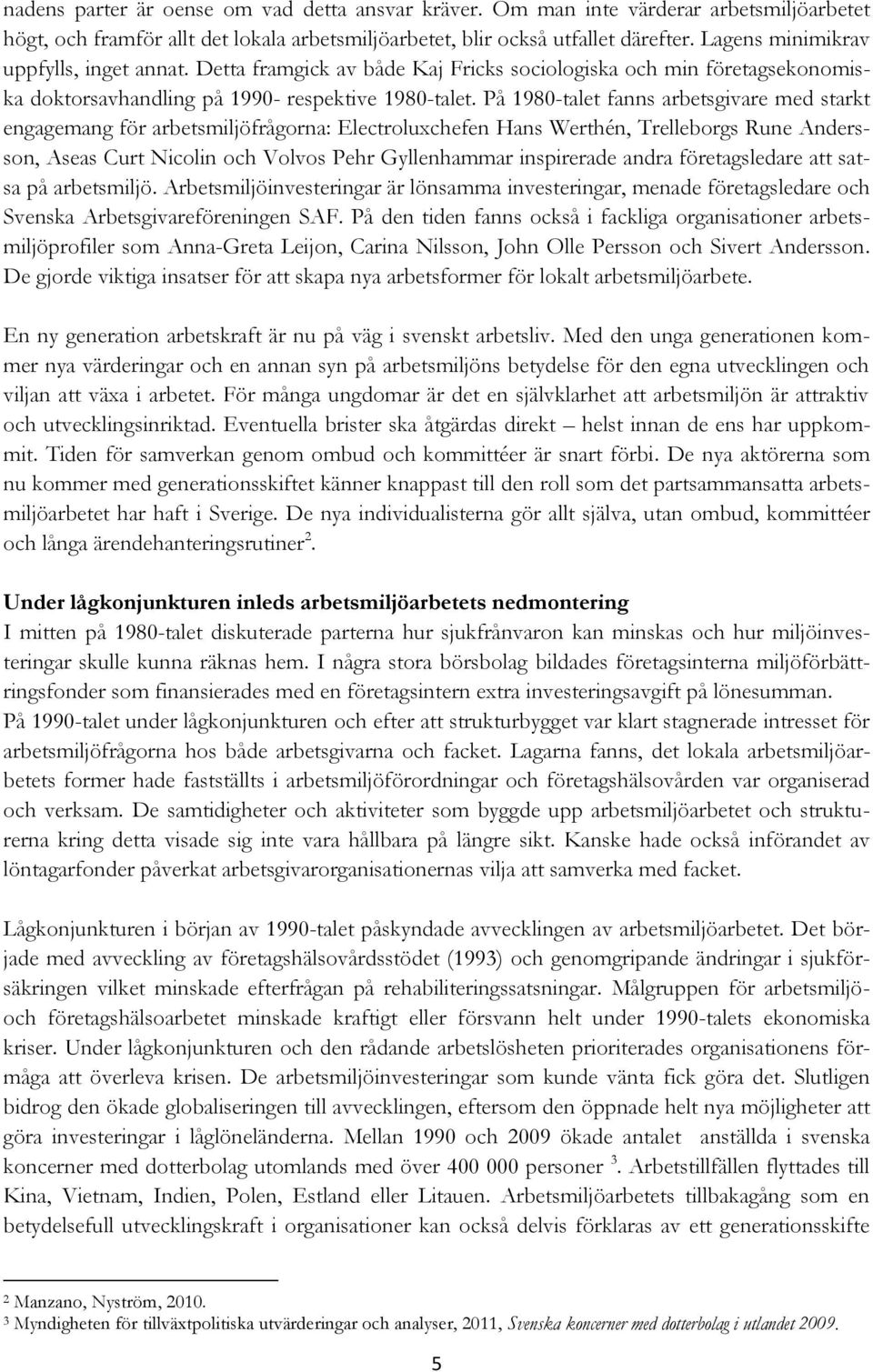 På 1980-talet fanns arbetsgivare med starkt engagemang för arbetsmiljöfrågorna: Electroluxchefen Hans Werthén, Trelleborgs Rune Andersson, Aseas Curt Nicolin och Volvos Pehr Gyllenhammar inspirerade