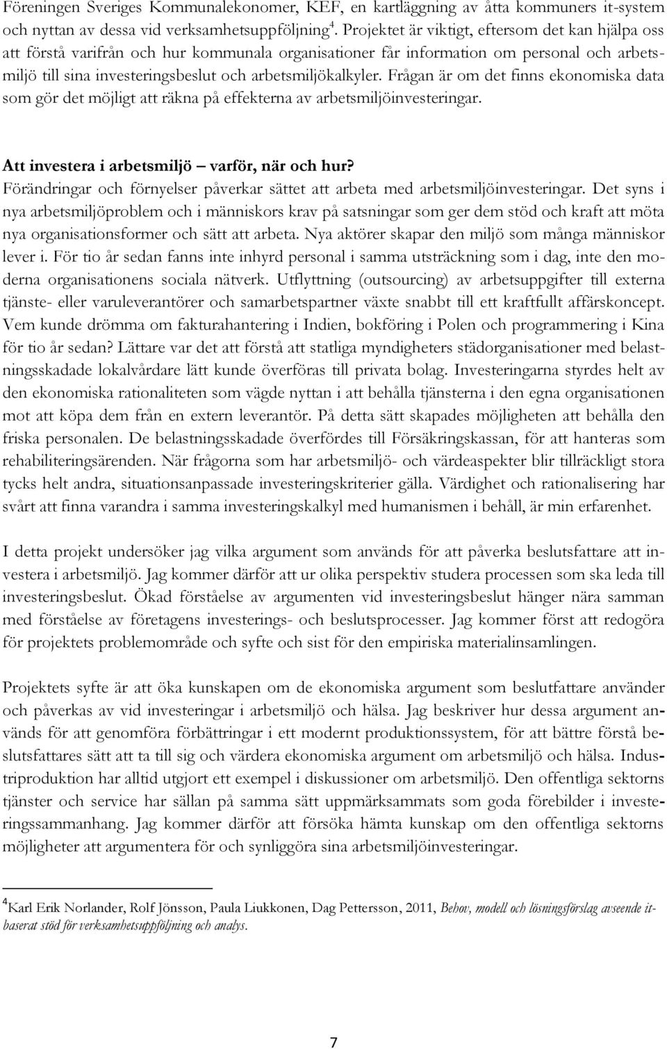 Frågan är om det finns ekonomiska data som gör det möjligt att räkna på effekterna av arbetsmiljöinvesteringar. Att investera i arbetsmiljö varför, när och hur?