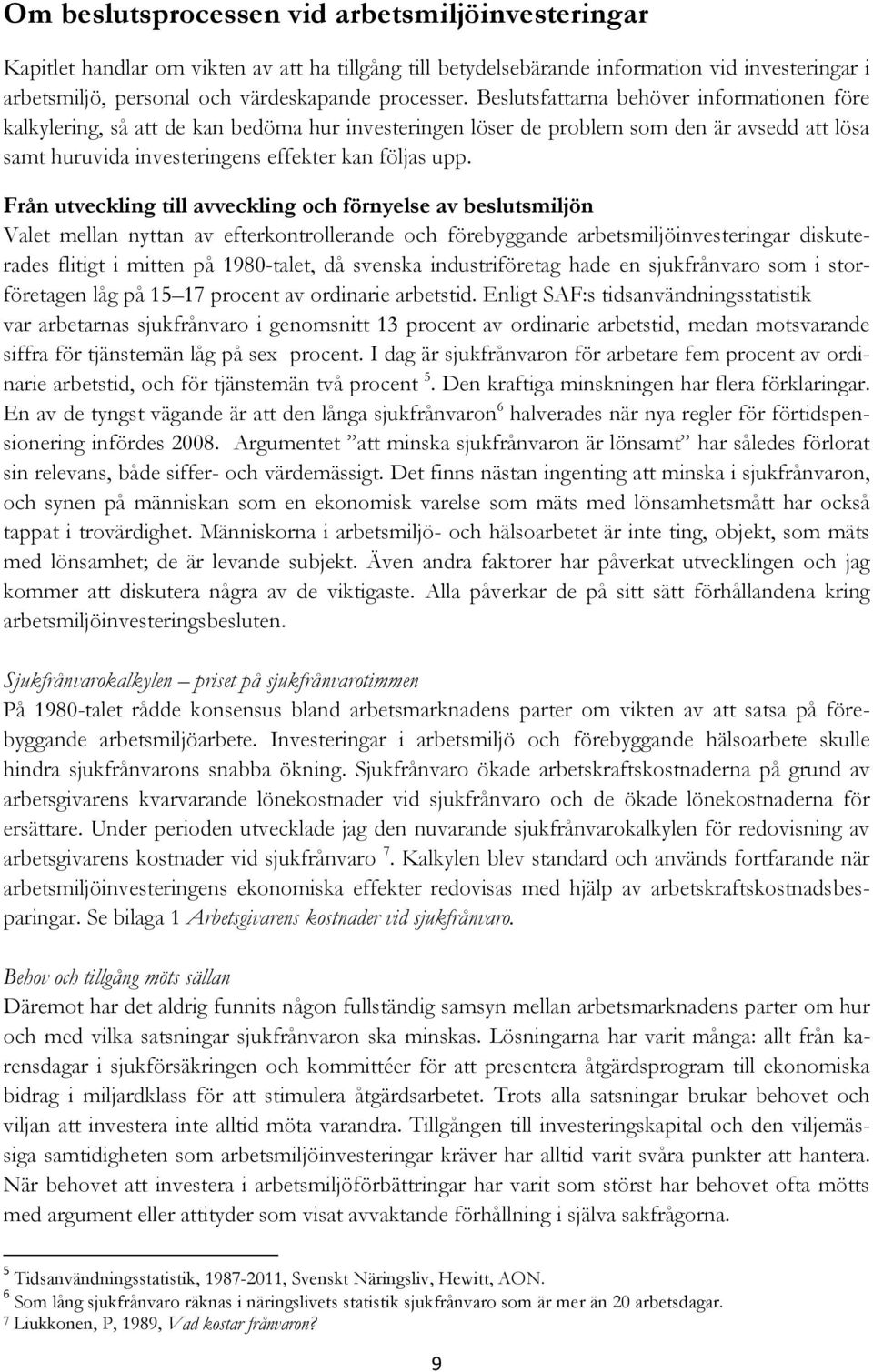 Från utveckling till avveckling och förnyelse av beslutsmiljön Valet mellan nyttan av efterkontrollerande och förebyggande arbetsmiljöinvesteringar diskuterades flitigt i mitten på 1980-talet, då