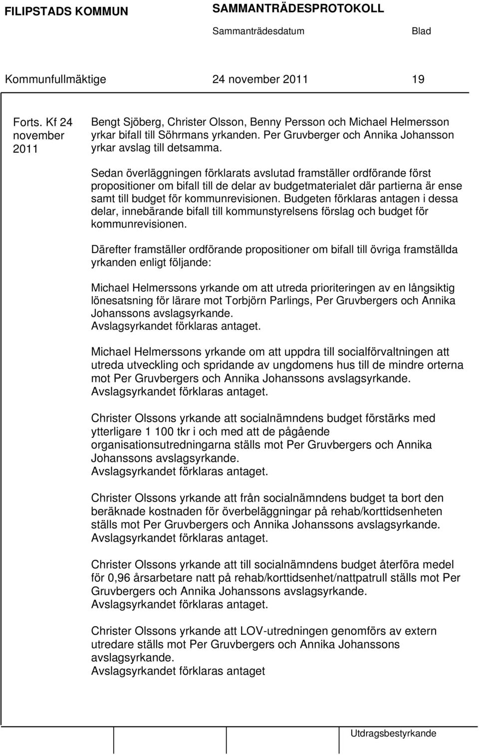 Sedan överläggningen förklarats avslutad framställer ordförande först propositioner om bifall till de delar av budgetmaterialet där partierna är ense samt till budget för kommunrevisionen.