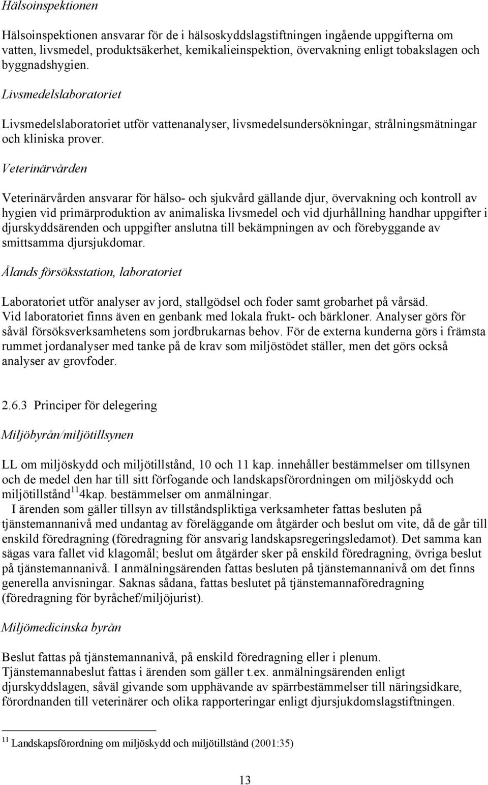 Veterinärvården Veterinärvården ansvarar för hälso- och sjukvård gällande djur, övervakning och kontroll av hygien vid primärproduktion av animaliska livsmedel och vid djurhållning handhar uppgifter