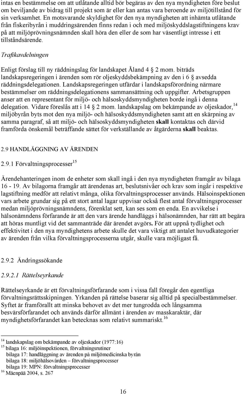 En motsvarande skyldighet för den nya myndigheten att inhämta utlåtande från fiskeribyrån i muddringsärenden finns redan i och med miljöskyddslagstiftningens krav på att miljöprövningsnämnden skall