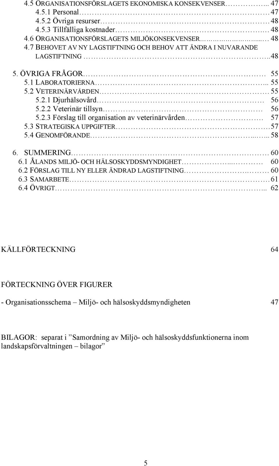 3 STRATEGISKA UPPGIFTER. 57 5.4 GENOMFÖRANDE...... 58 6. SUMMERING 60 6.1 ÅLANDS MILJÖ- OCH HÄLSOSKYDDSMYNDIGHET... 60 6.2 FÖRSLAG TILL NY ELLER ÄNDRAD LAGSTIFTNING. 60 6.3 SAMARBETE. 61 6.4 ÖVRIGT.