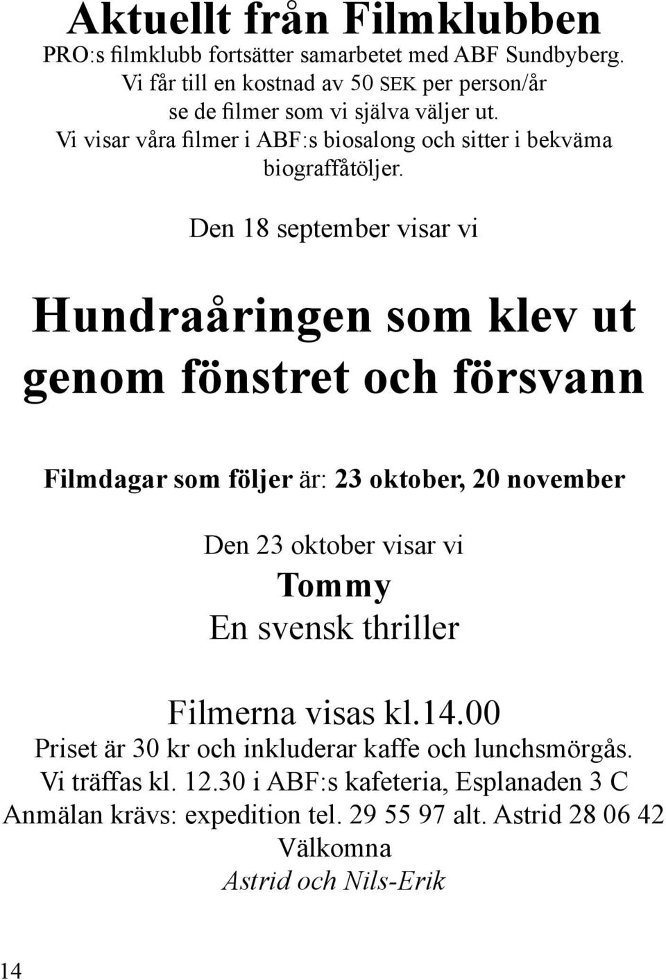 Den 18 september visar vi Hundraåringen som klev ut genom fönstret och försvann Filmdagar som följer är: 23 oktober, 20 november Den 23 oktober visar vi Tommy En