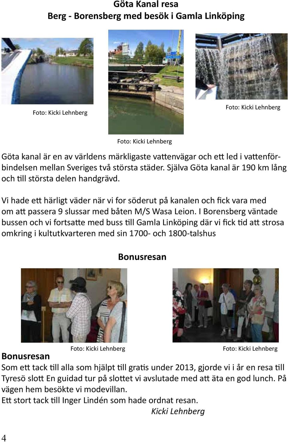 Vi hade ett härligt väder när vi for söderut på kanalen och fick vara med om att passera 9 slussar med båten M/S Wasa Leion.