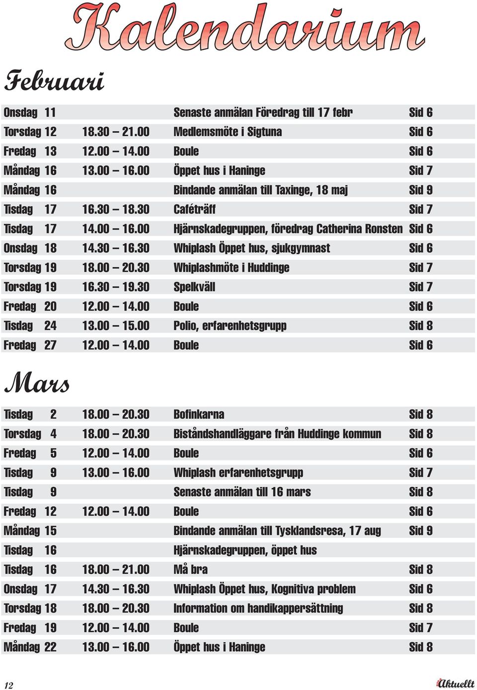 00 Hjärnskadegruppen, föredrag Catherina Ronsten Sid 6 Onsdag 18 14.30 16.30 Whiplash Öppet hus, sjukgymnast Sid 6 Torsdag 19 18.00 20.30 Whiplashmöte i Huddinge Sid 7 Torsdag 19 16.30 19.