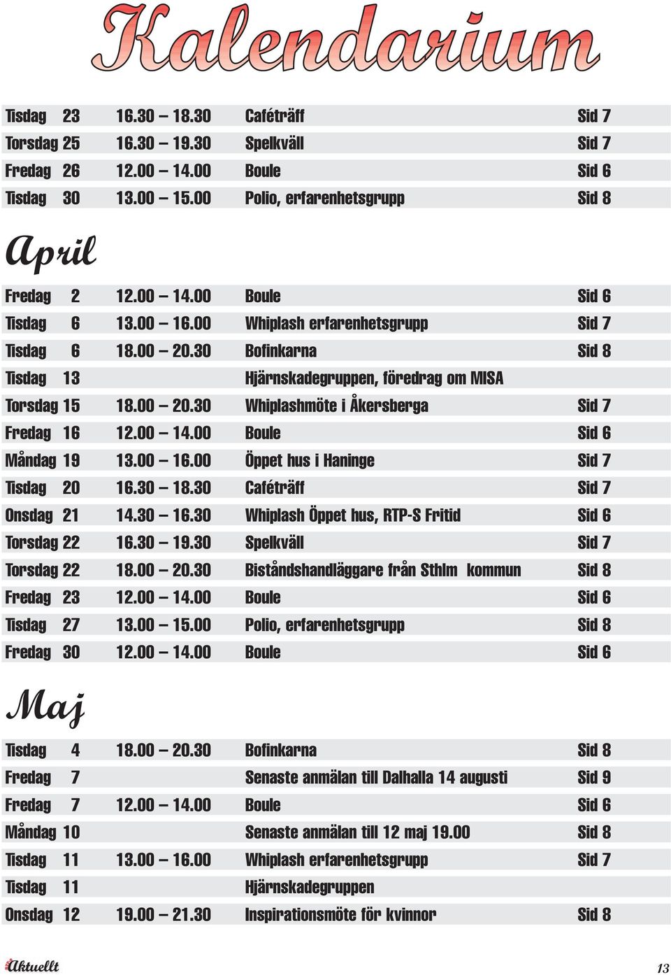 00 Boule Sid 6 Måndag 19 13.00 16.00 Öppet hus i Haninge Sid 7 Tisdag 20 16.30 18.30 Caféträff Sid 7 Onsdag 21 14.30 16.30 Whiplash Öppet hus, RTP-S Fritid Sid 6 Torsdag 22 16.30 19.