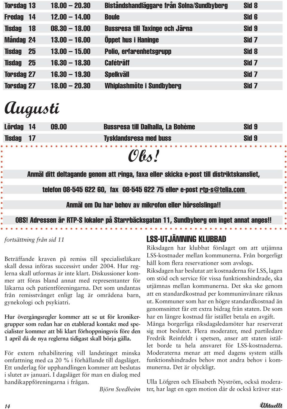 30 Whiplashmöte i Sundbyberg Sid 7 Augusti Lördag 14 09.00 Bussresa till Dalhalla, La Bohème Sid 9 Tisdag 17 Tysklandsresa med buss Sid 9 Obs!