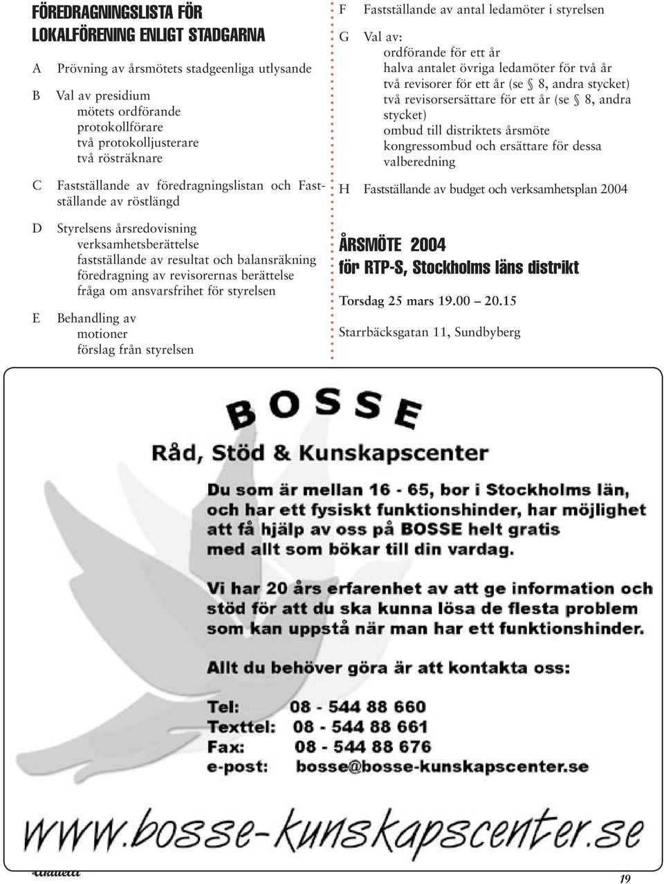 revisorer för ett år (se 8, andra stycket) två revisorsersättare för ett år (se 8, andra stycket) ombud till distriktets årsmöte kongressombud och ersättare för dessa valberedning H Fastställande av