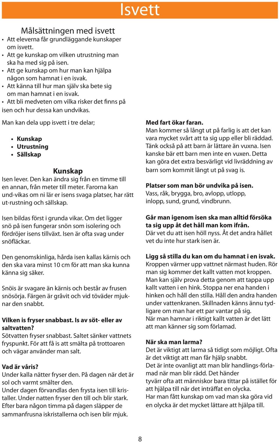 Att bli medveten om vilka risker det finns på isen och hur dessa kan undvikas. Man kan dela upp isvett i tre delar; Kunskap Utrustning Sällskap Kunskap Isen lever.