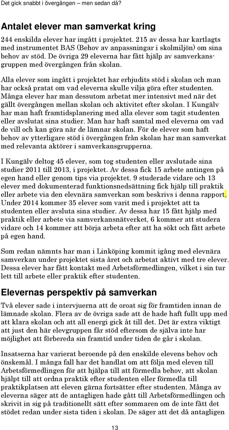 Alla elever som ingått i projektet har erbjudits stöd i skolan och man har också pratat om vad eleverna skulle vilja göra efter studenten.