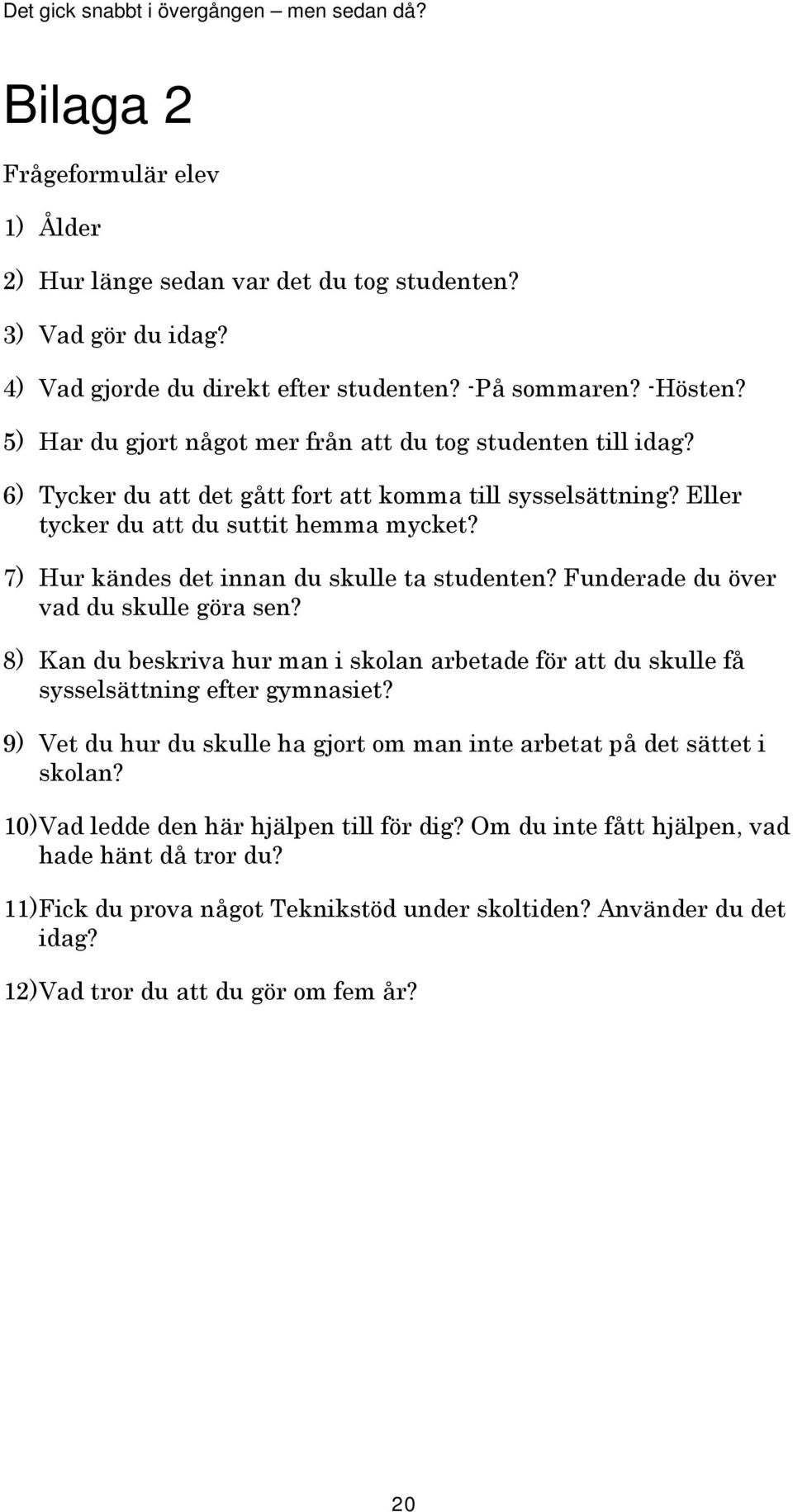 7) Hur kändes det innan du skulle ta studenten? Funderade du över vad du skulle göra sen? 8) Kan du beskriva hur man i skolan arbetade för att du skulle få sysselsättning efter gymnasiet?