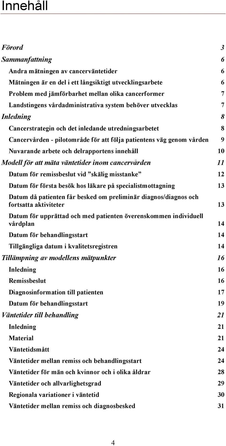 och delrapportens innehåll 10 Modell för att mäta väntetider inom cancervården 11 Datum för remissbeslut vid skälig misstanke 12 Datum för första besök hos läkare på specialistmottagning 13 Datum då