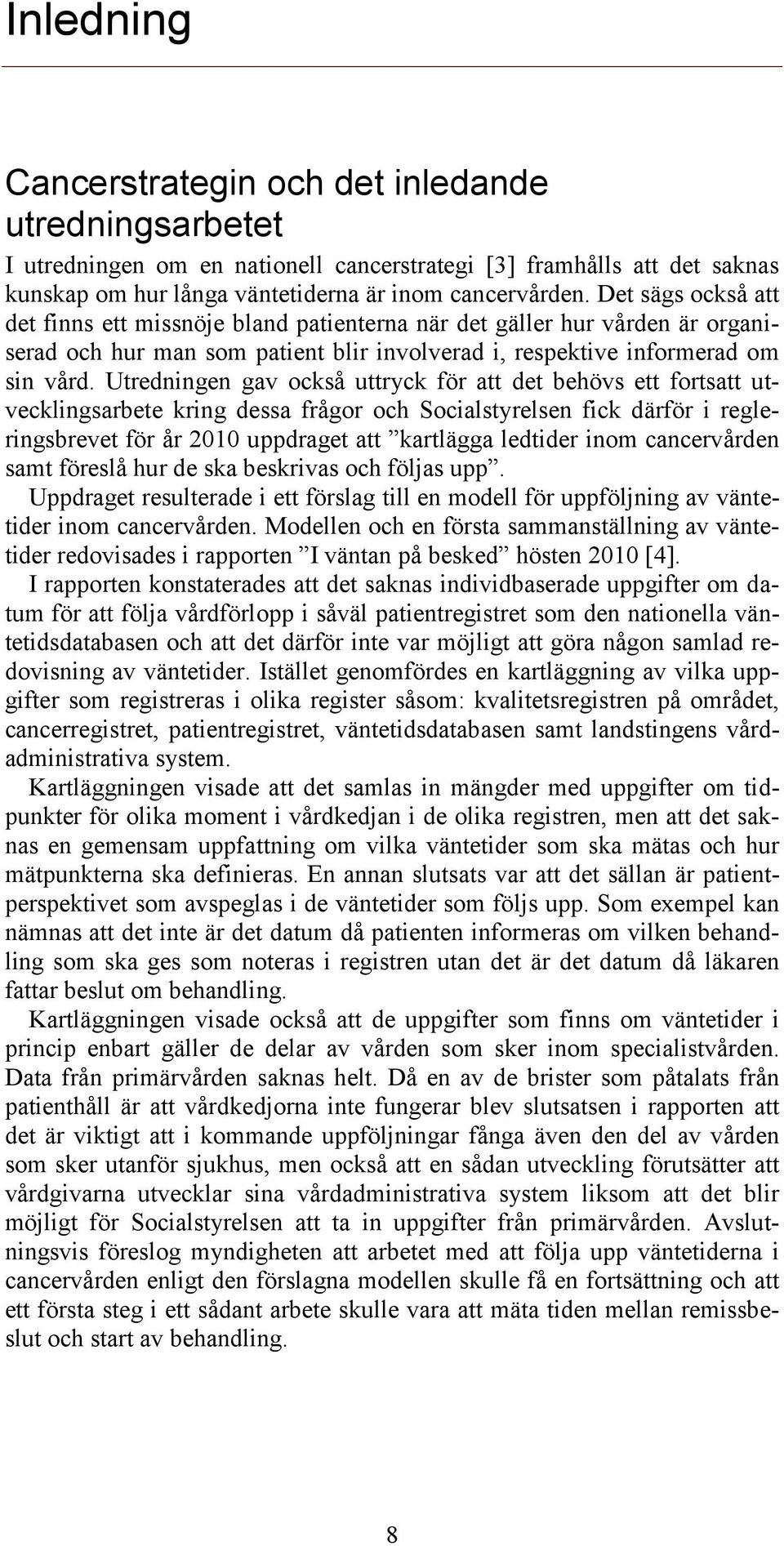 Utredningen gav också uttryck för att det behövs ett fortsatt utvecklingsarbete kring dessa frågor och Socialstyrelsen fick därför i regleringsbrevet för år 2010 uppdraget att kartlägga ledtider inom