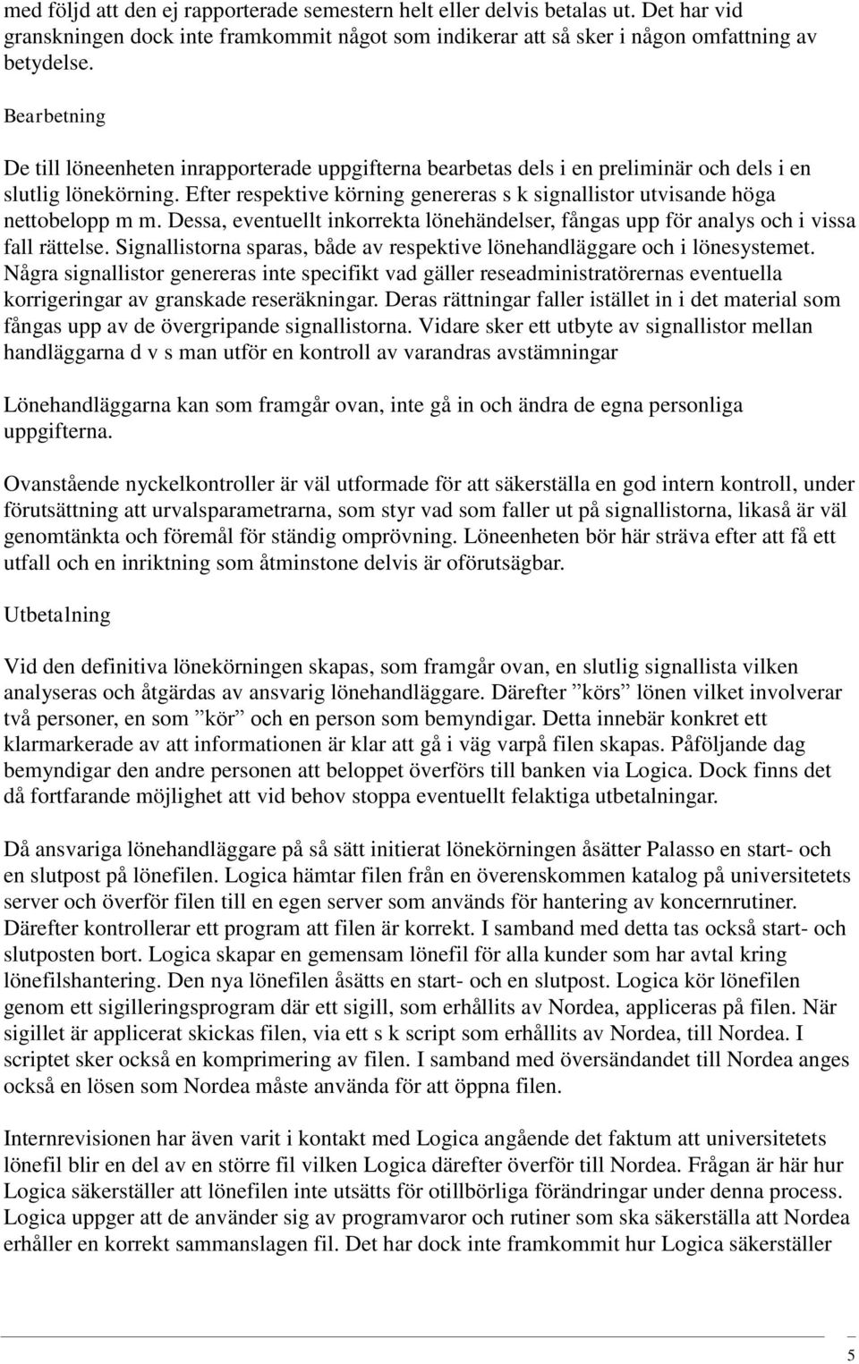 Efter respektive körning genereras s k signallistor utvisande höga nettobelopp m m. Dessa, eventuellt inkorrekta lönehändelser, fångas upp för analys och i vissa fall rättelse.