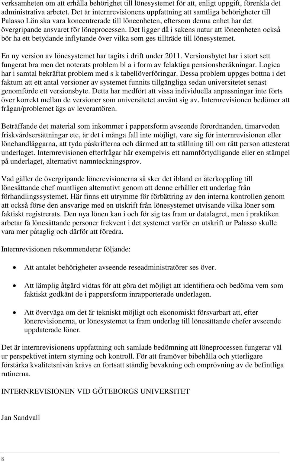 Det ligger då i sakens natur att löneenheten också bör ha ett betydande inflytande över vilka som ges tillträde till lönesystemet. En ny version av lönesystemet har tagits i drift under 2011.