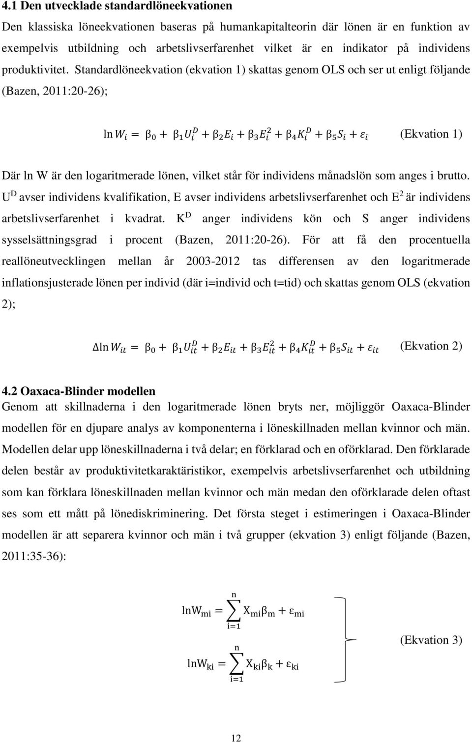 Standardlöneekvation (ekvation 1) skattas genom OLS och ser ut enligt följande (Bazen, 2011:20-26); ln W i = β 0 + β 1 U i D + β 2 E i + β 3 E i 2 + β 4 K i D + β 5 S i + ε i (Ekvation 1) Där ln W är