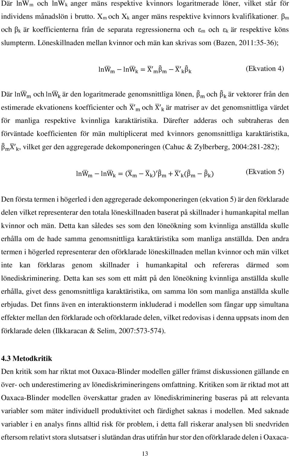 Löneskillnaden mellan kvinnor och män kan skrivas som (Bazen, 2011:35-36); lnw m lnw k = X m β m X k β k (Ekvation 4) Där lnw m och lnw k är den logaritmerade genomsnittliga lönen, β m och β k är