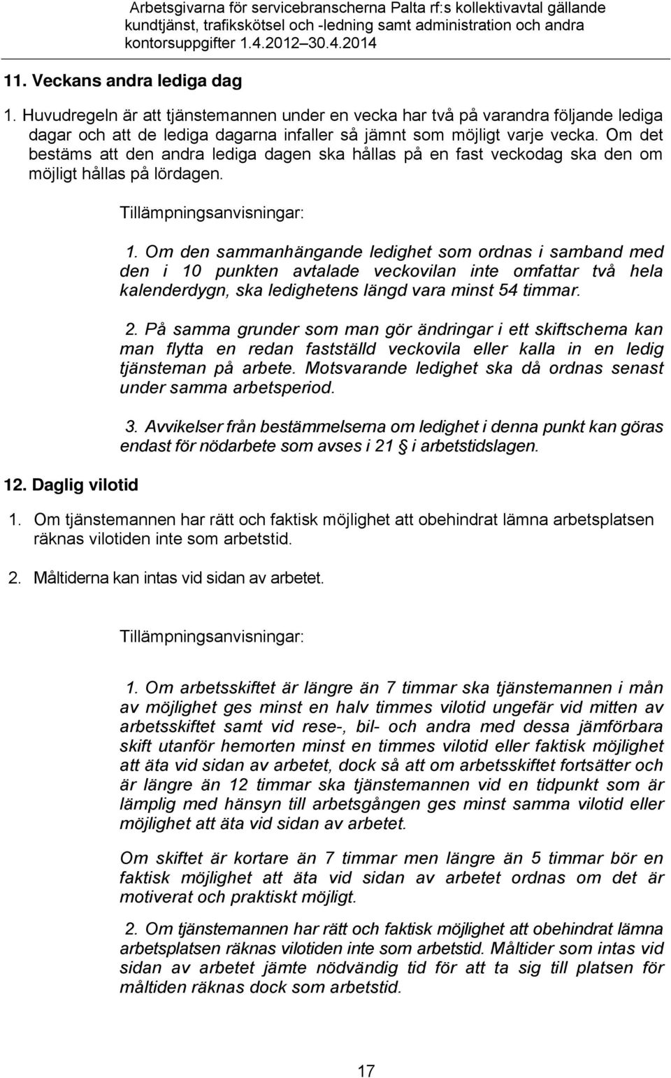 Om den sammanhängande ledighet som ordnas i samband med den i 10 punkten avtalade veckovilan inte omfattar två hela kalenderdygn, ska ledighetens längd vara minst 54 timmar. 2.