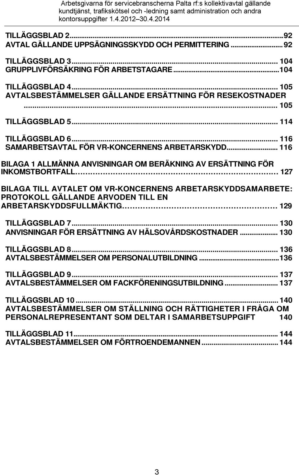 .. 116 BILAGA 1 ALLMÄNNA ANVISNINGAR OM BERÄKNING AV ERSÄTTNING FÖR INKOMSTBORTFALL 127 BILAGA TILL AVTALET OM VR-KONCERNENS ARBETARSKYDDSAMARBETE: PROTOKOLL GÄLLANDE ARVODEN TILL EN