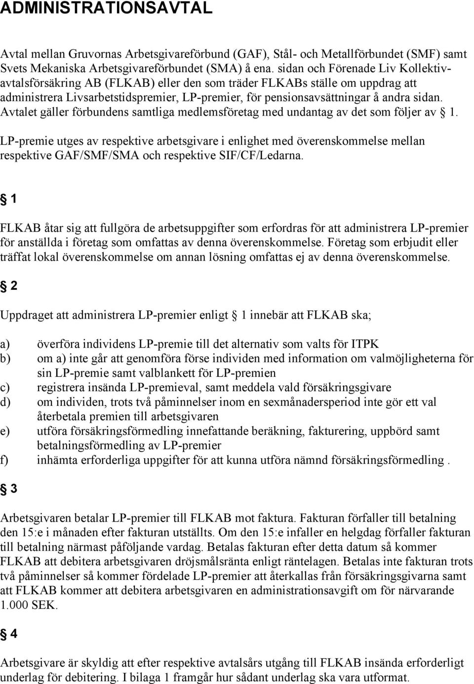 Avtalet gäller förbundens samtliga medlemsföretag med undantag av det som följer av 1.