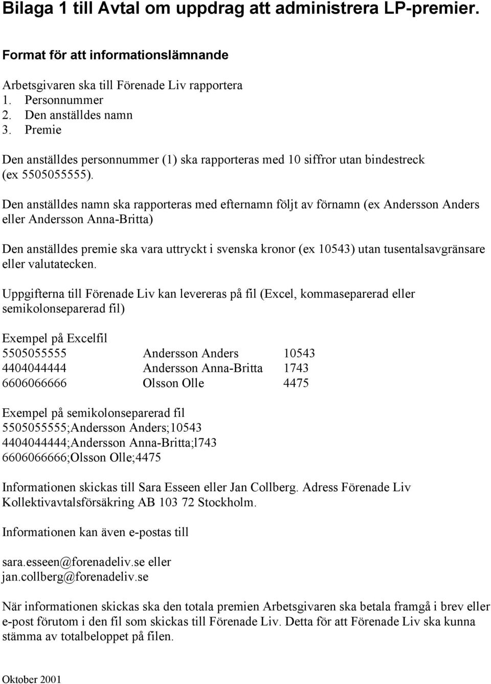 Den anställdes namn ska rapporteras med efternamn följt av förnamn (ex Andersson Anders eller Andersson Anna-Britta) Den anställdes premie ska vara uttryckt i svenska kronor (ex 10543) utan