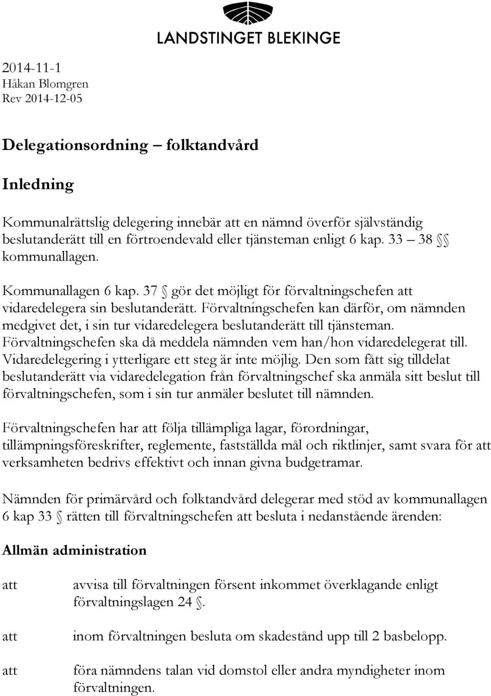 Förvaltningschefen kan därför, om nämnden medgivet det, i sin tur vidaredelegera beslutanderätt till tjänsteman. Förvaltningschefen ska då meddela nämnden vem han/hon vidaredelegerat till.