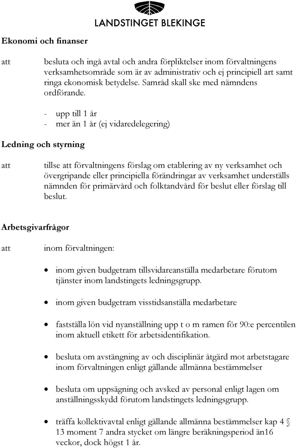 - upp till 1 år - mer än 1 år (ej vidaredelegering) Ledning och styrning tillse förvaltningens förslag om etablering av ny verksamhet och övergripande eller principiella förändringar av verksamhet