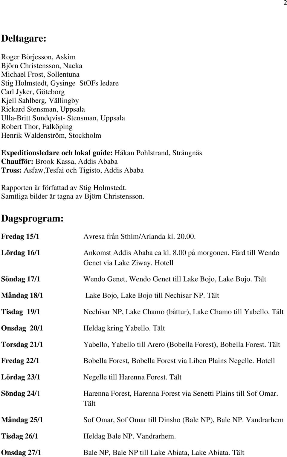 Asfaw,Tesfai och Tigisto, Addis Ababa Rapporten är författad av Stig Holmstedt. Samtliga bilder är tagna av Björn Christensson. Dagsprogram: Fredag 15/1 Avresa från Sthlm/Arlanda kl. 20.00.