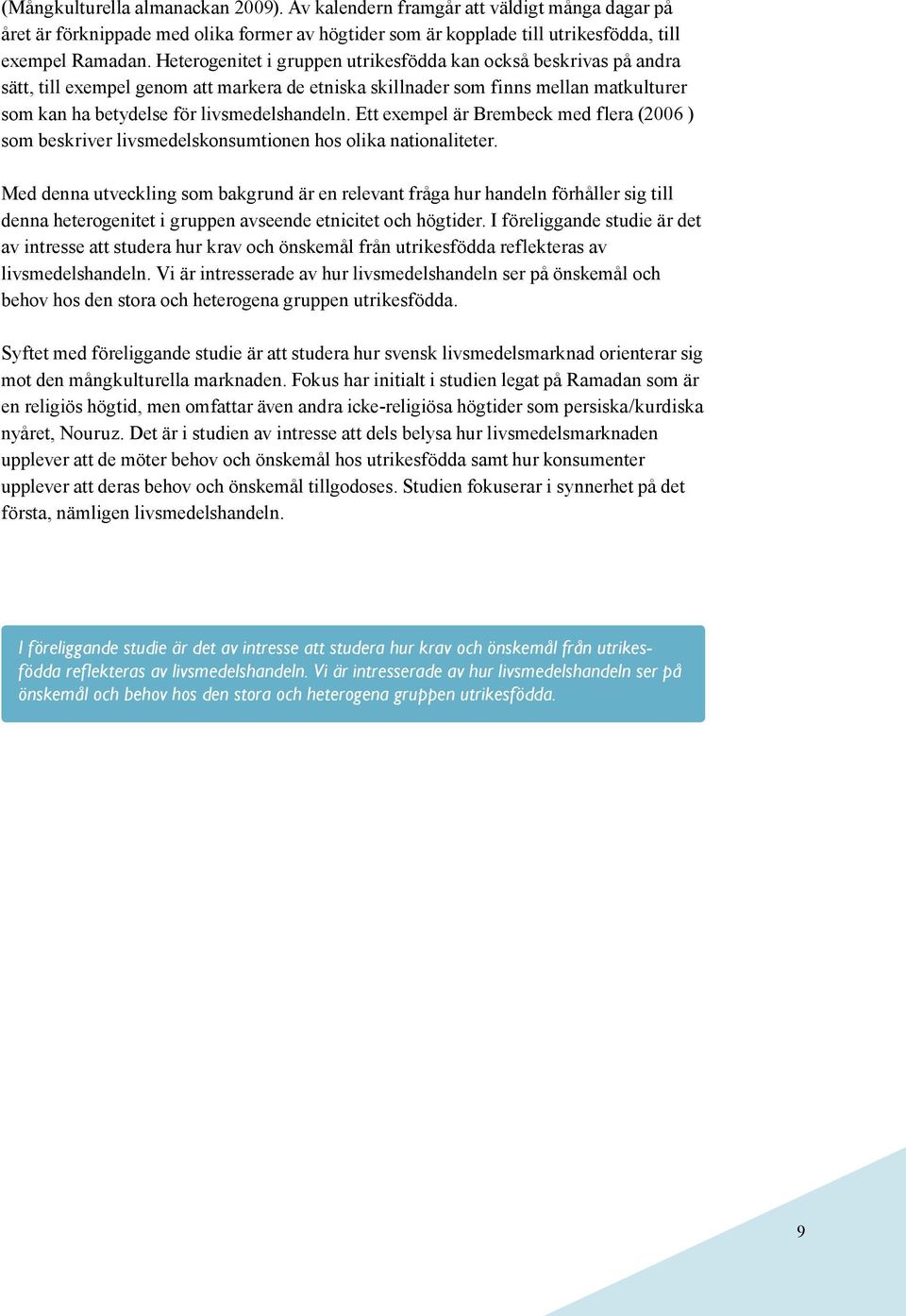 Ett exempel är Brembeck med flera (2006 ) som beskriver livsmedelskonsumtionen hos olika nationaliteter.