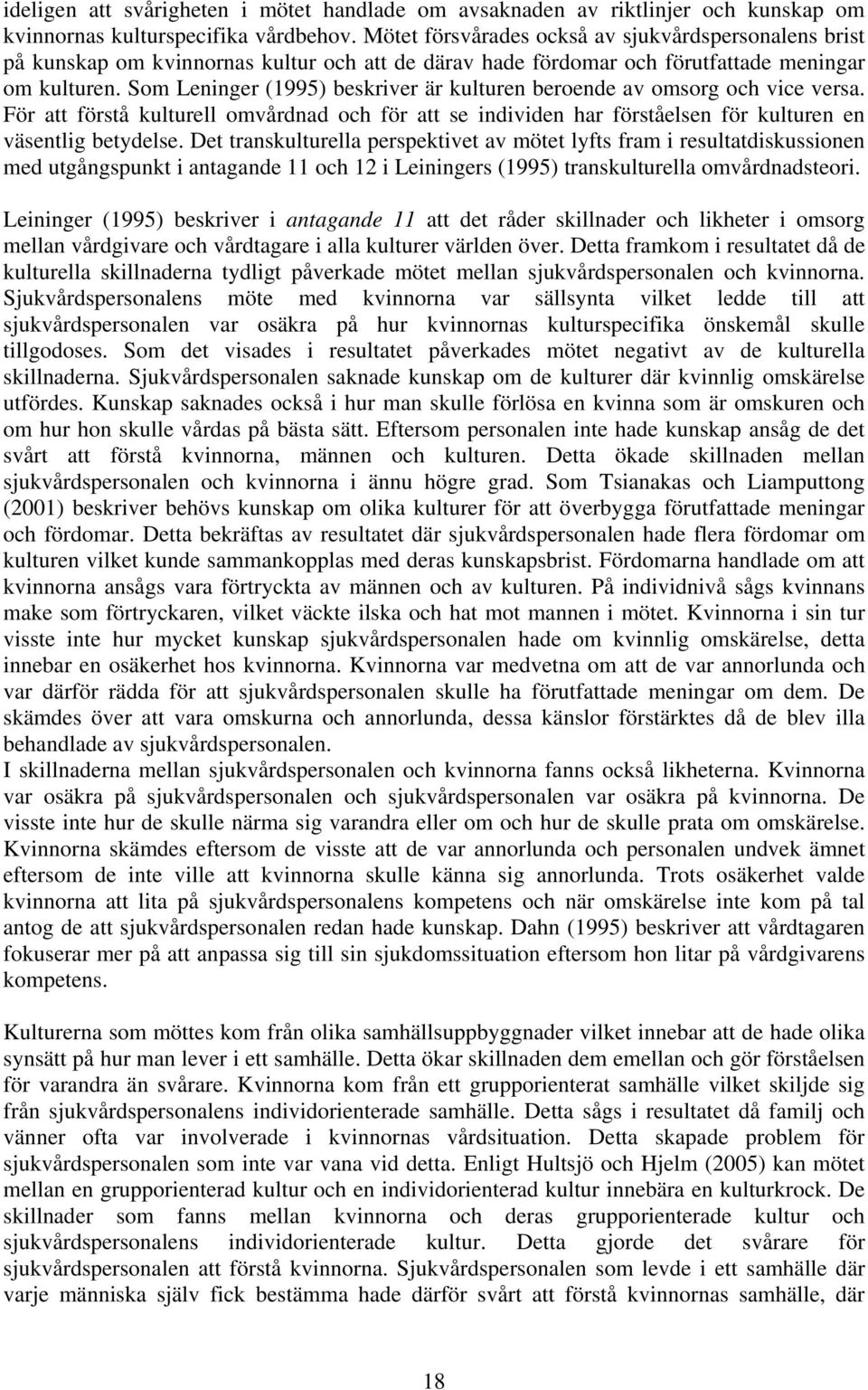 Som Leninger (1995) beskriver är kulturen beroende av omsorg och vice versa. För att förstå kulturell omvårdnad och för att se individen har förståelsen för kulturen en väsentlig betydelse.