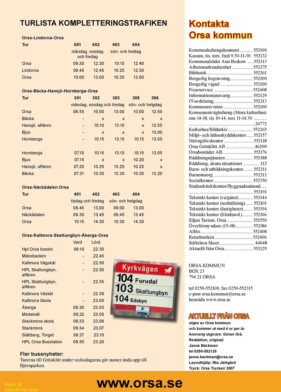 55 Bjus - x x x 13.00 Hornberga - 10.15 13.15 10.15 13.05 Hornberga 07.10 10.15 13.15 10.15 13.05 Bjus 07.15 x x 10.20 x Hansjö, affären 07.20 10.25 13.25 10.25 x Bäcka 07.31 10.30 13.