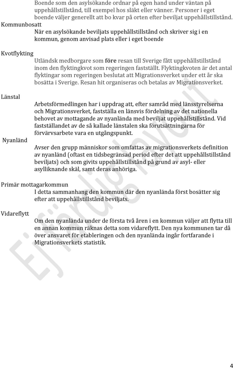 Kommunbosatt När en asylsökande beviljats uppehållstillstånd och skriver sig i en kommun, genom anvisad plats eller i eget boende Kvotflykting Utländsk medborgare som före resan till Sverige fått