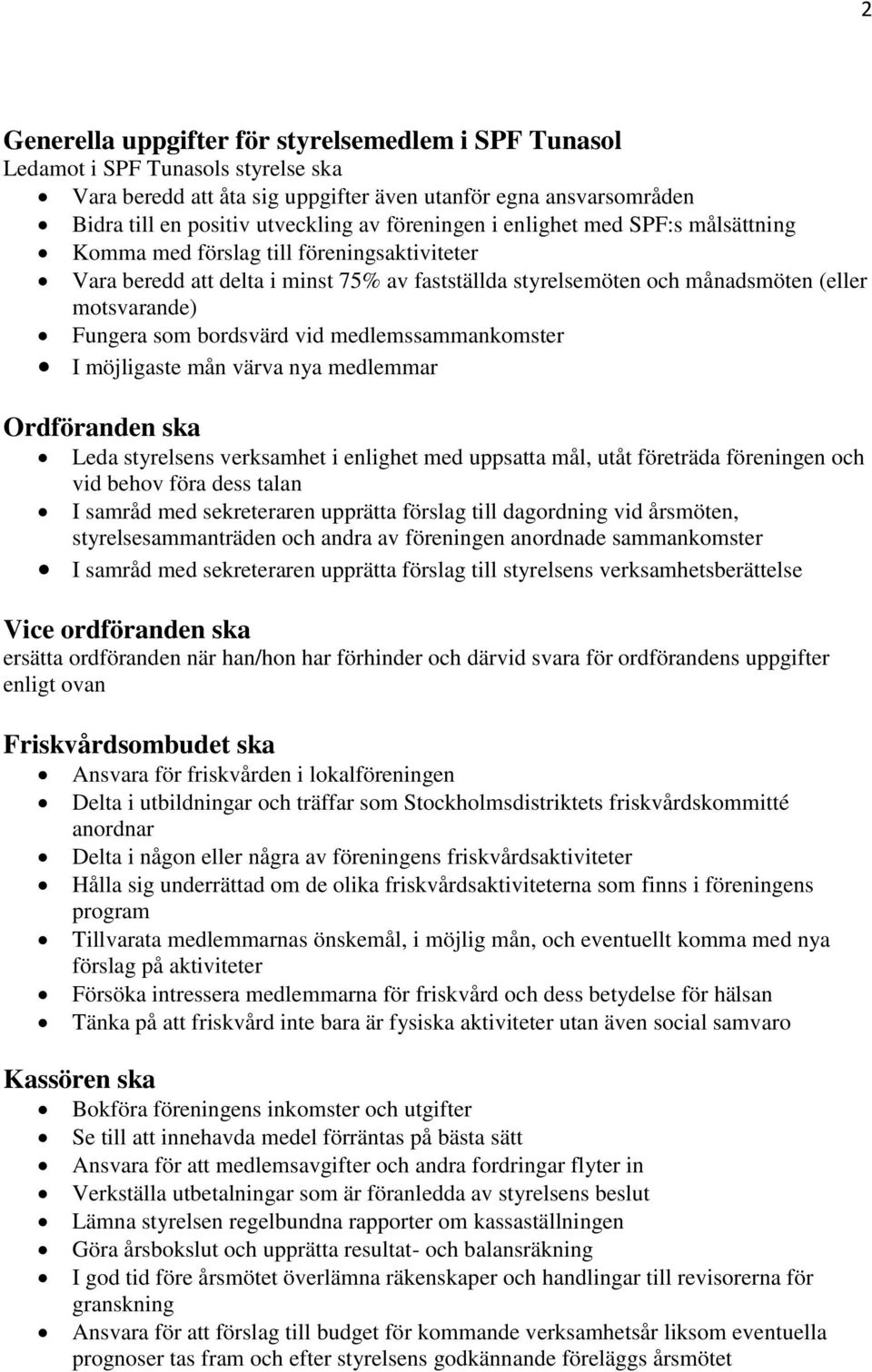 bordsvärd vid medlemssammankomster I möjligaste mån värva nya medlemmar Ordföranden ska Leda styrelsens verksamhet i enlighet med uppsatta mål, utåt företräda föreningen och vid behov föra dess talan